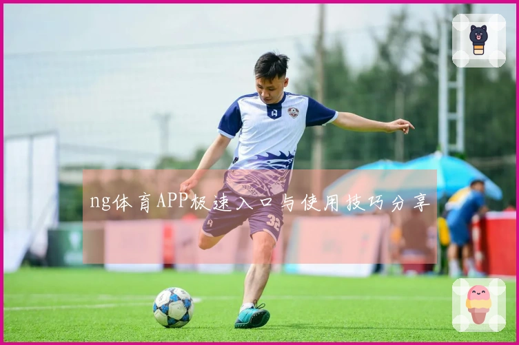 ng体育APP极速入口与使用技巧分享