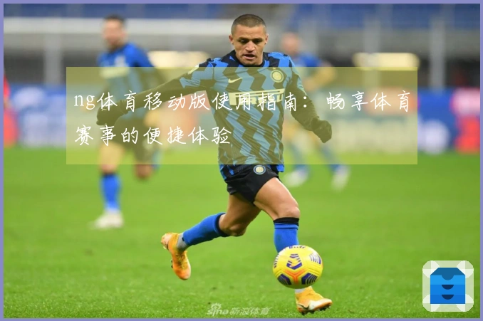 ng体育移动版使用指南：畅享体育赛事的便捷体验