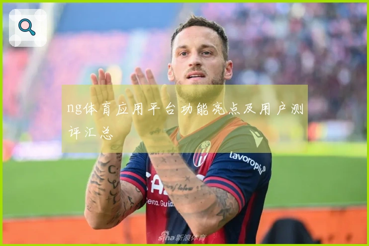 ng体育应用平台功能亮点及用户测评汇总