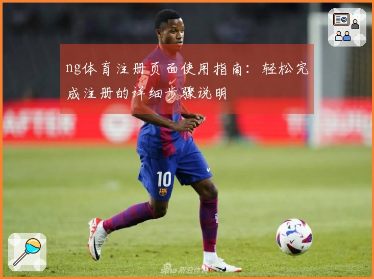 ng体育注册页面使用指南：轻松完成注册的详细步骤说明