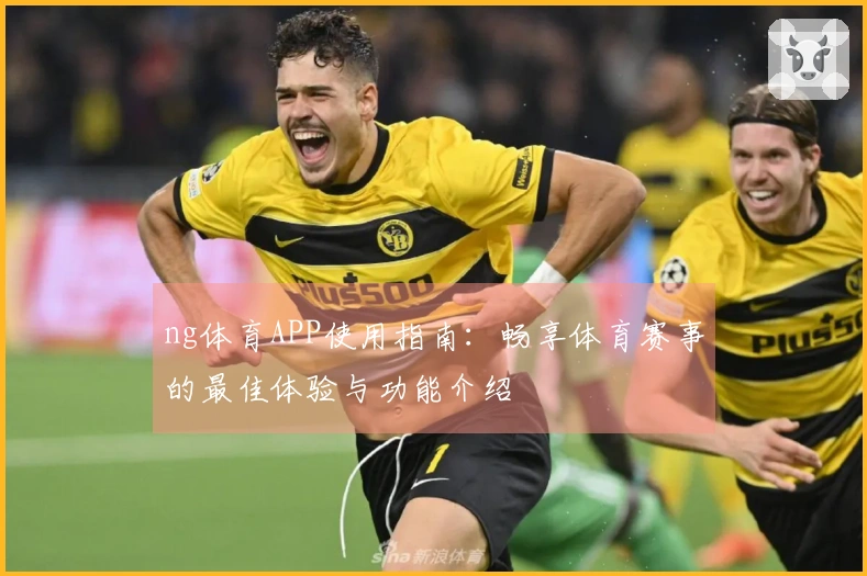 ng体育APP使用指南：畅享体育赛事的最佳体验与功能介绍