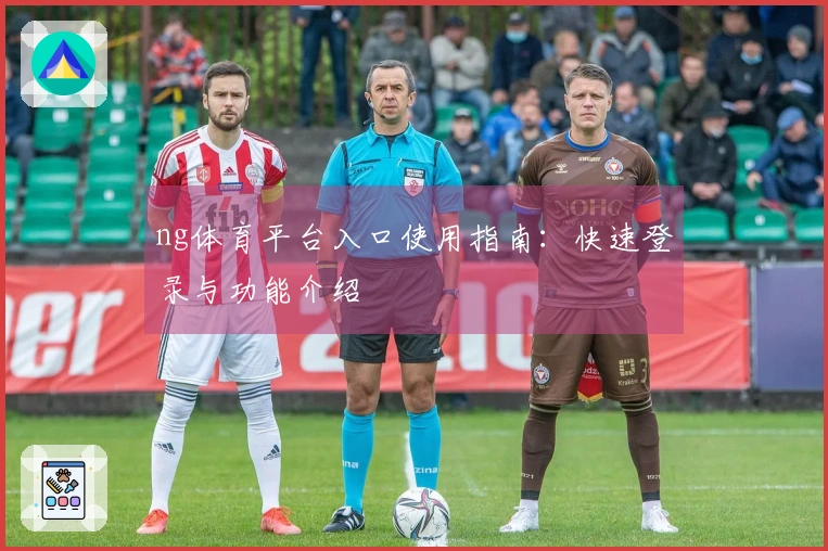ng体育平台入口使用指南：快速登录与功能介绍