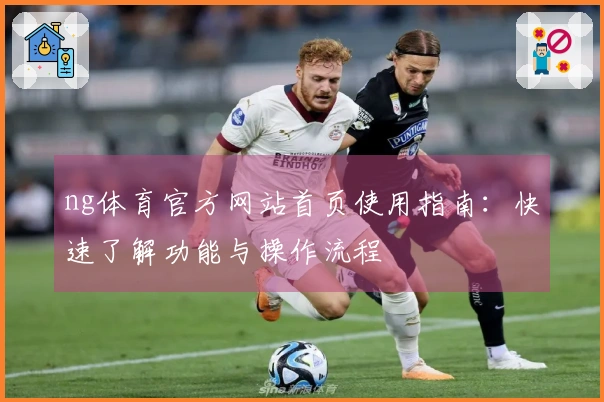 ng体育官方网站首页使用指南：快速了解功能与操作流程