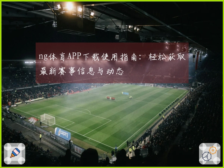 ng体育APP下载使用指南：轻松获取最新赛事信息与动态