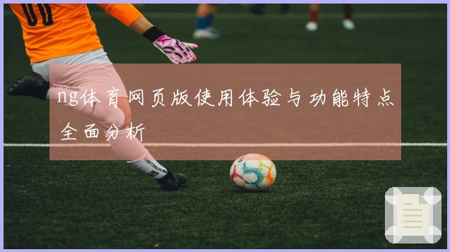 ng体育网页版使用体验与功能特点全面分析